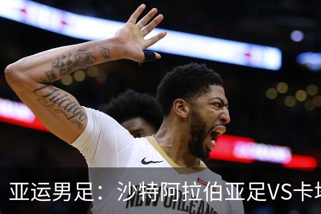 亚运男足：沙特阿拉伯亚足VS卡塔尔亚足 比赛前瞻