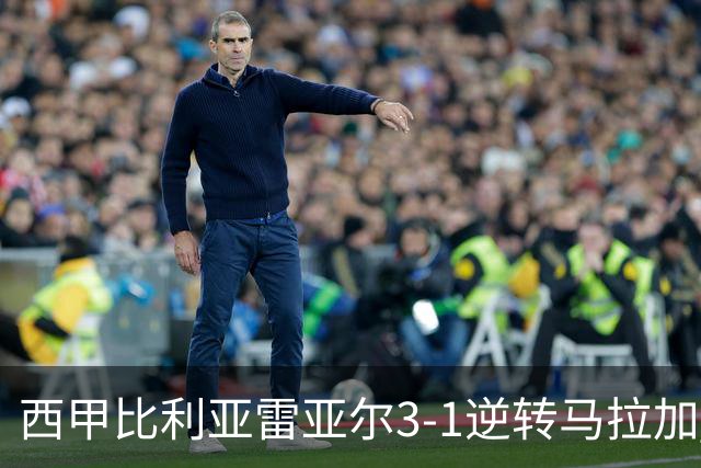 西甲比利亚雷亚尔3-1逆转马拉加 终结三连败暂逃降级区